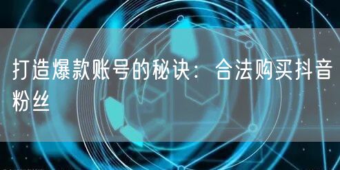 打造爆款抖音账号：合法购粉秘诀