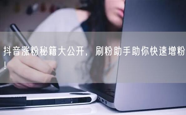 抖音涨粉秘籍大公开，刷粉助手助你快速增粉！