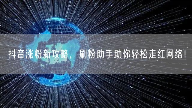 抖音涨粉新攻略，刷粉助手助你轻松走红网络！