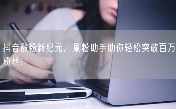 抖音涨粉新纪元，刷粉助手助你轻松突破百万粉丝！