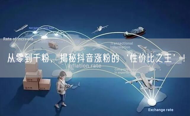 从零到千粉，揭秘抖音涨粉的‘性价比之王’！