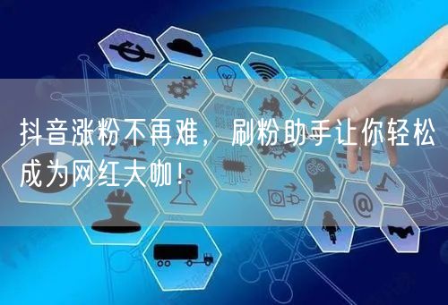 抖音涨粉不再难，刷粉助手让你轻松成为网红大咖！