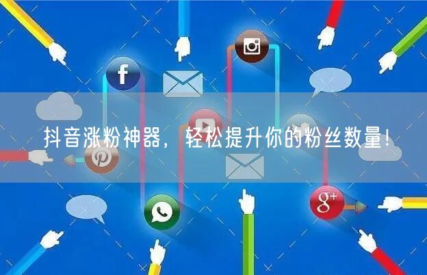 抖音涨粉神器，轻松提升你的粉丝数量！