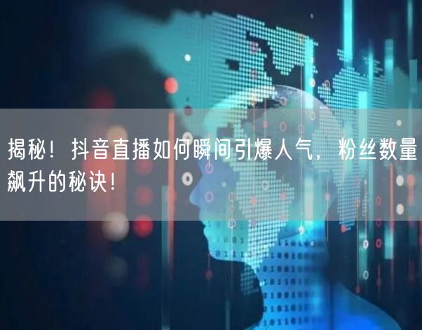 揭秘！抖音直播如何瞬间引爆人气，粉丝数量飙升的秘诀！