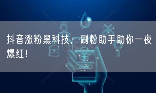 抖音涨粉黑科技，刷粉助手助你一夜爆红！