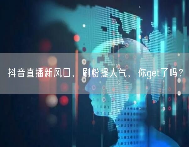 抖音直播新风口，刷粉提人气，你get了吗？
