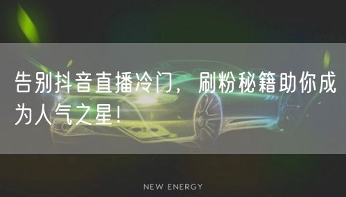 告别抖音直播冷门，刷粉秘籍助你成为人气之星！