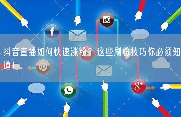 抖音直播如何快速涨粉？这些刷粉技巧你必须知道！