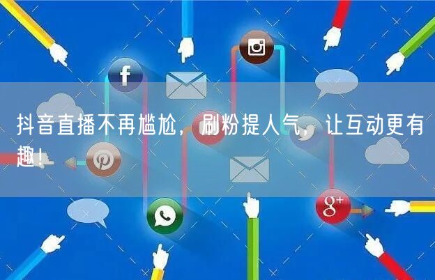 抖音直播不再尴尬，刷粉提人气，让互动更有趣！