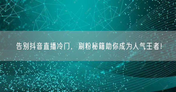告别抖音直播冷门，刷粉秘籍助你成为人气王者！