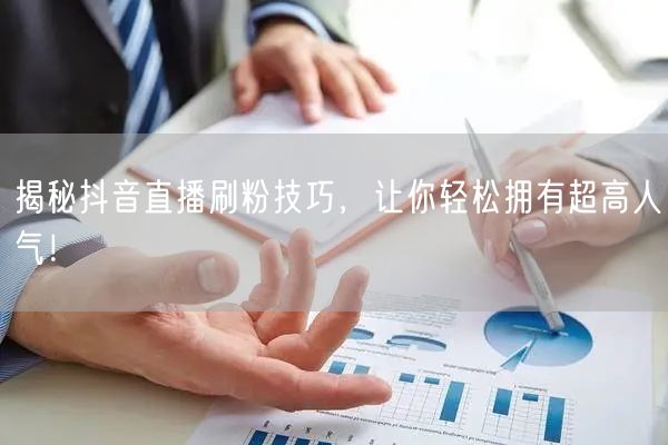 揭秘抖音直播刷粉技巧，让你轻松拥有超高人气！