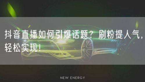 抖音直播如何引爆话题？刷粉提人气，轻松实现！