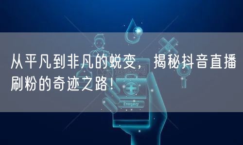 从平凡到非凡的蜕变，揭秘抖音直播刷粉的奇迹之路！