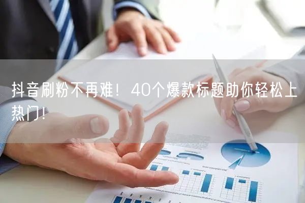 抖音刷粉不再难！40个爆款标题助你轻松上热门！