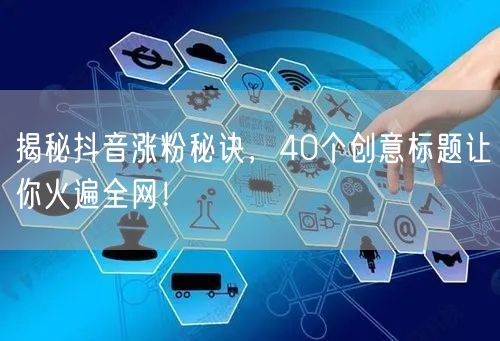 揭秘抖音涨粉秘诀，40个创意标题让你火遍全网！