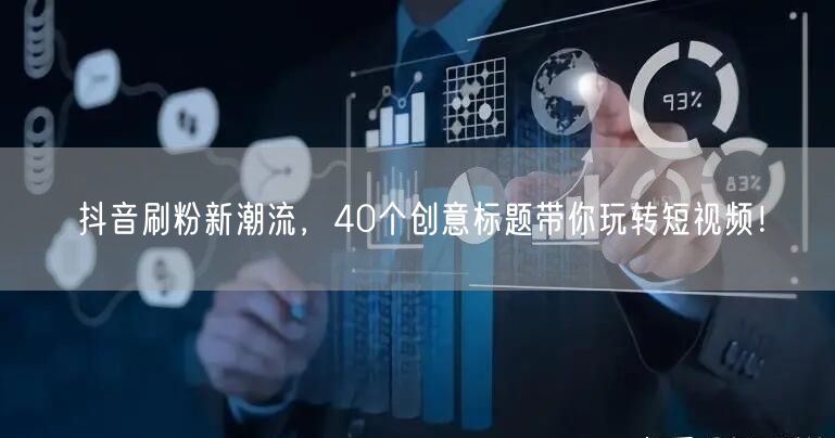 抖音刷粉新潮流，40个创意标题带你玩转短视频！