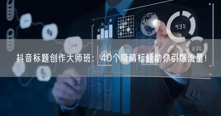 抖音标题创作大师班：40个吸睛标题助你引爆流量！