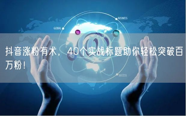 抖音涨粉有术，40个实战标题助你轻松突破百万粉！