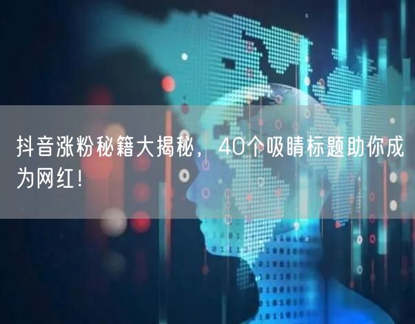 抖音涨粉秘籍大揭秘，40个吸睛标题助你成为网红！