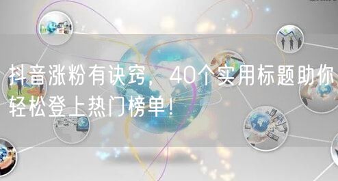 抖音涨粉有诀窍，40个实用标题助你轻松登上热门榜单！