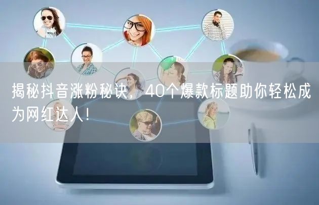 揭秘抖音涨粉秘诀，40个爆款标题助你轻松成为网红达人！