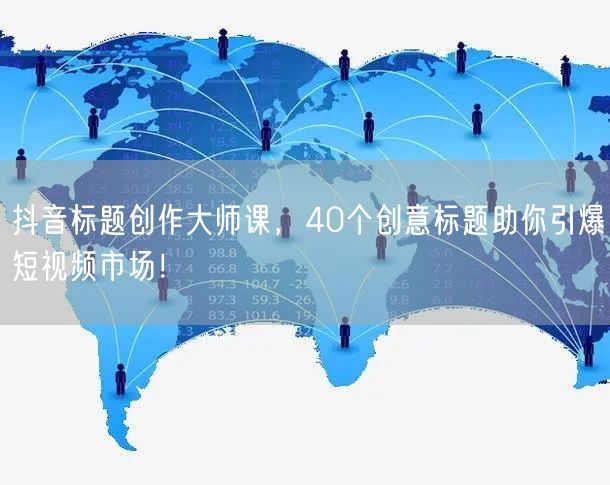 抖音标题创作大师课，40个创意标题助你引爆短视频市场！