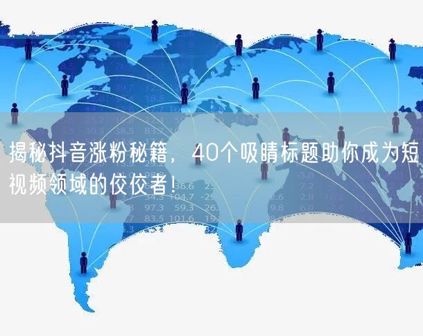 揭秘抖音涨粉秘籍，40个吸睛标题助你成为短视频领域的佼佼者！