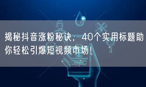 揭秘抖音涨粉秘诀，40个实用标题助你轻松引爆短视频市场！