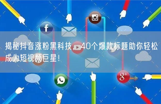 揭秘抖音涨粉黑科技，40个爆款标题助你轻松成为短视频巨星！
