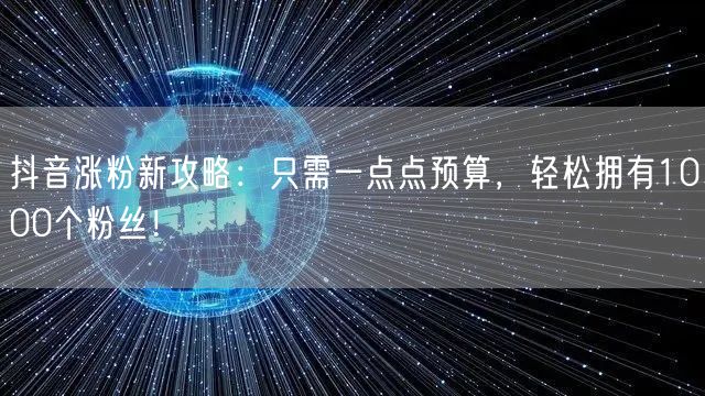 抖音涨粉新攻略：只需一点点预算，轻松拥有1000个粉丝！