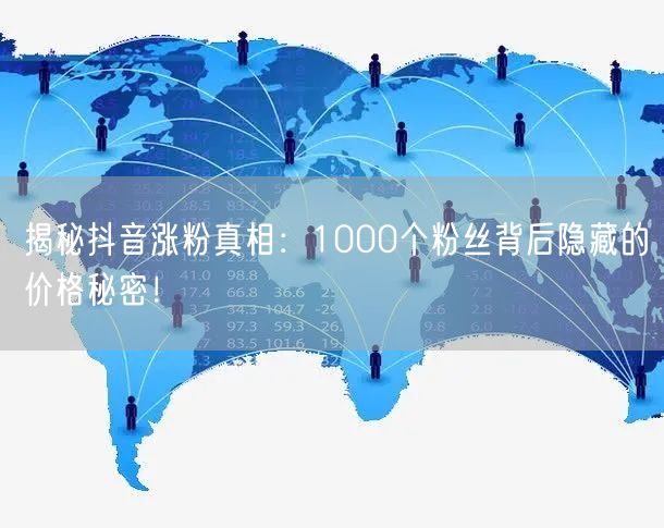 揭秘抖音涨粉真相：1000个粉丝背后隐藏的价格秘密！