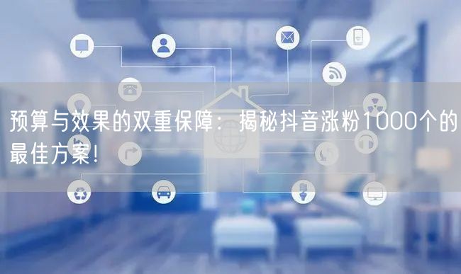 预算与效果双重保障，揭秘抖音涨粉最佳方案！[优化]