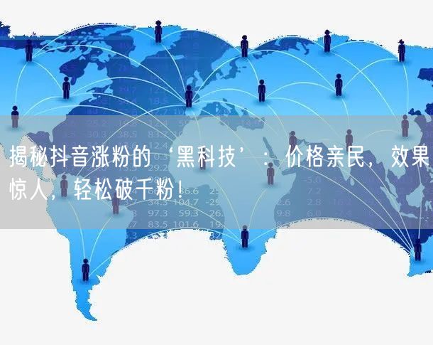 优化后的标题：抖音涨粉黑科技，价格亲民效果好，轻松破千粉！