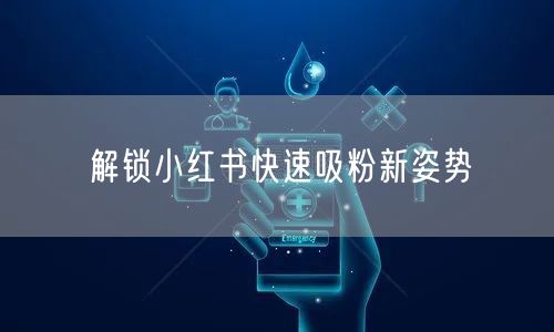 解锁小红书快速吸粉新姿势