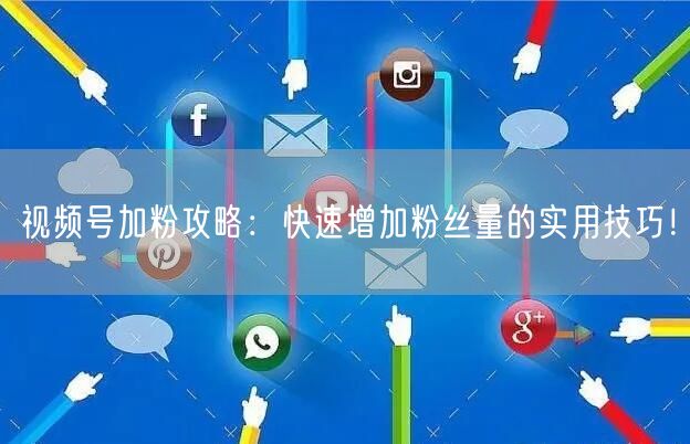 视频号加粉攻略：快速增加粉丝量的实用技巧！