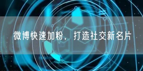微博快速加粉，打造社交新名片