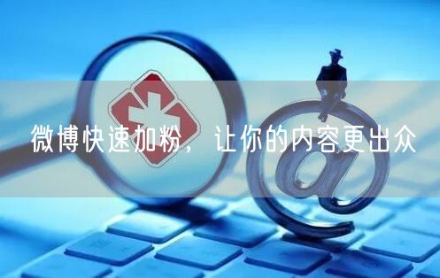 微博快速加粉，让你的内容更出众
