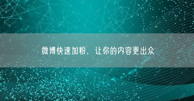 微博快速加粉，让你的内容更出众