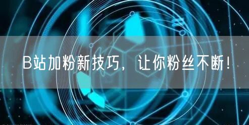 B站加粉新技巧，让你粉丝不断！