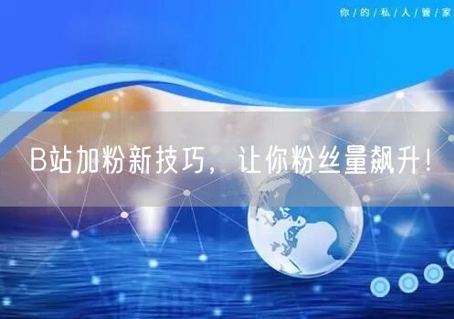 B站加粉新技巧，让你粉丝量飙升！