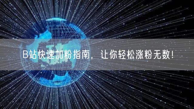 B站快速加粉指南，让你轻松涨粉无数！