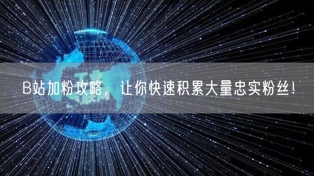 B站加粉攻略，让你快速积累大量忠实粉丝！