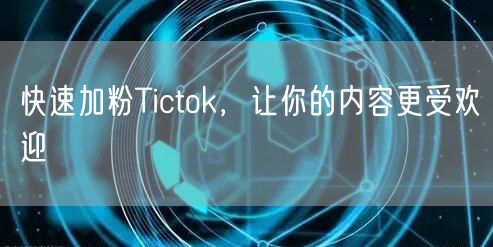 快速加粉Tictok，让你的内容更受欢迎
