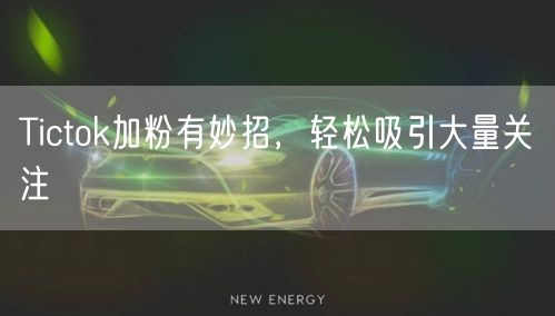 Tictok加粉有妙招，轻松吸引大量关注