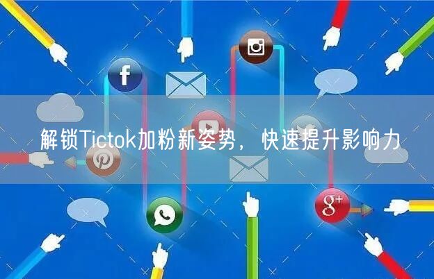 解锁Tictok加粉新姿势，快速提升影响力