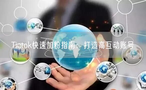 Tictok快速加粉指南：打造高互动账号