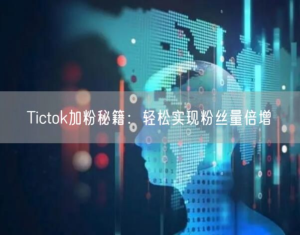 Tictok加粉秘籍：轻松实现粉丝量倍增