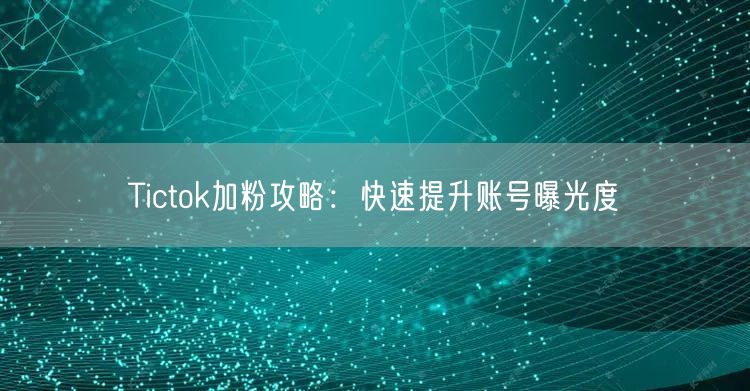 Tictok加粉攻略：快速提升账号曝光度