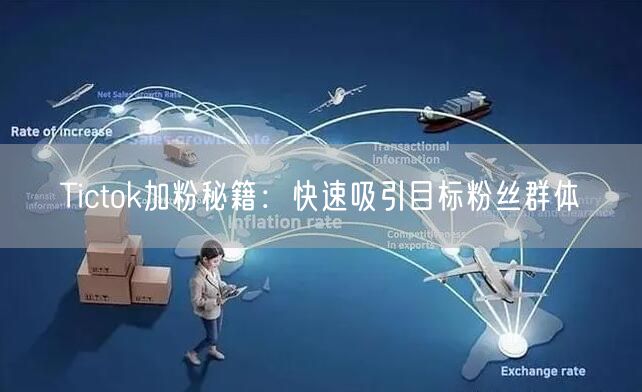 Tictok加粉秘籍：快速吸引目标粉丝群体