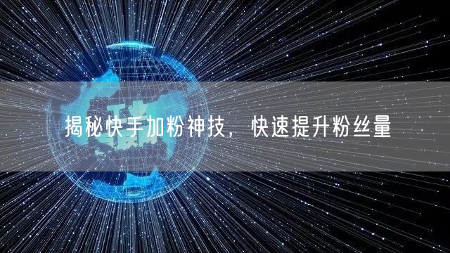 揭秘快手加粉神技，快速提升粉丝量